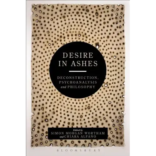 Desire in Ashes: Deconstruction, Psychoanalysis, Philosophy