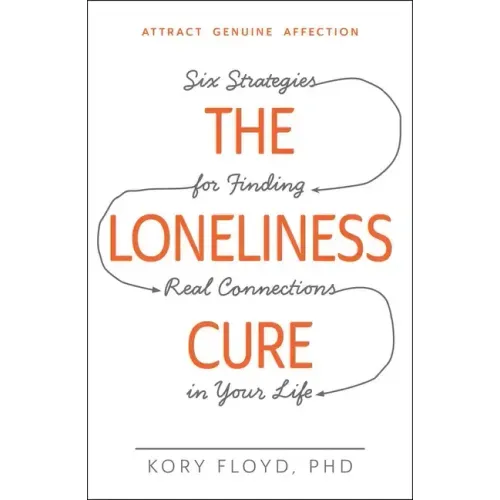 The Loneliness Cure: Six Strategies for Finding Real Connections in Your Life