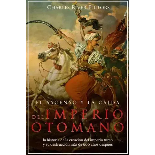 El ascenso y la caída del Imperio otomano: la historia de la creación del imperio turco y su destrucción más de 600 años después