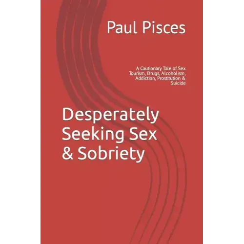 Desperately Seeking Sex & Sobriety: A Cautionary Tale of Sex Tourism, Drugs, Alcoholism, Addiction, Prostitution & Suicide