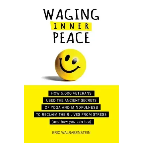 Waging Inner Peace: How 5,000 Veterans Used the Ancient Secrets of Yoga & Mindfulness to Reclaim their Lives from Stress (and how you can too)