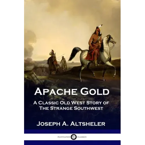 Apache Gold: A Classic Old West Story of The Strange Southwest