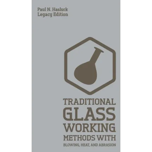 Traditional Glass Working Methods With Blowing, Heat, And Abrasion (Legacy Edition): Classic Approaches for Manufacture And Equipment