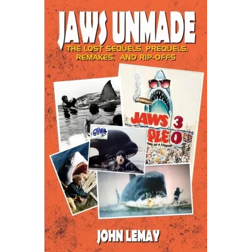Jaws Unmade: The Lost Sequels, Prequels, Remakes, and Rip-Offs