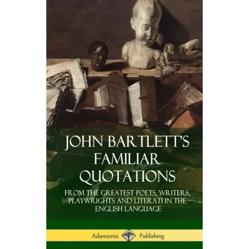 John Bartlett's Familiar Quotations: From the Greatest Poets, Writers, Playwrights and Literati in the English Language (Hardcover)