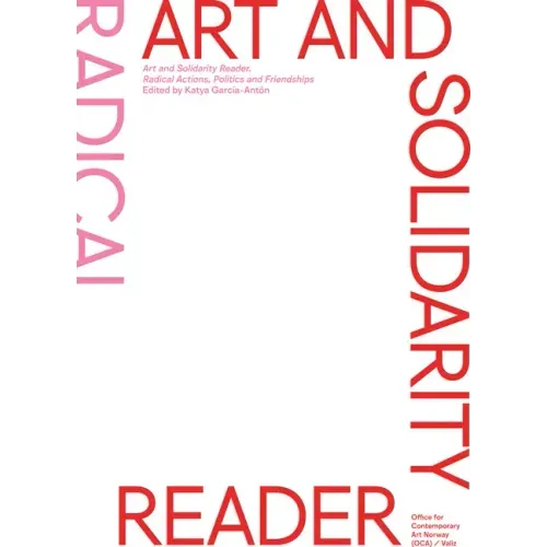 Art and Solidarity Reader: Radical Actions, Politics and Friendships