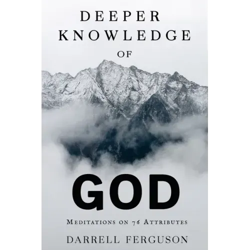 Deeper Knowledge of God: Meditations on 76 Attributes