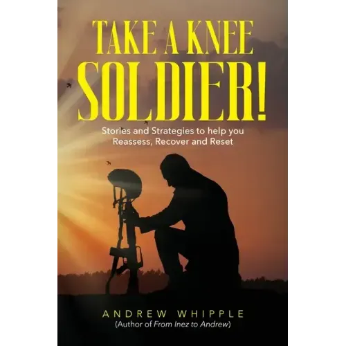 Take a Knee Soldier!: Stories and Strategies to help you Reassess Recover and Reset
