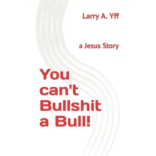 You can't Bullshit a Bull!: a Jesus Story