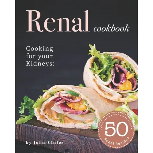 Renal Cookbook: Cooking for your Kidneys: 50 Renal Recipes