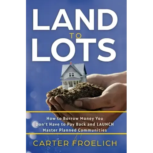 Land to Lots: How to Borrow Money You Don't Have to Pay Back and LAUNCH Master Planned Communities