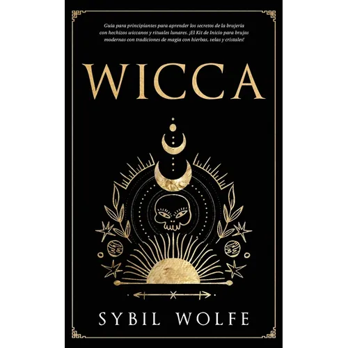 Wicca: Guía para principiantes para aprender los secretos de la brujería con hechizos wiccanos y rituales lunares. ¡El Kit de Inicio para brujas moder