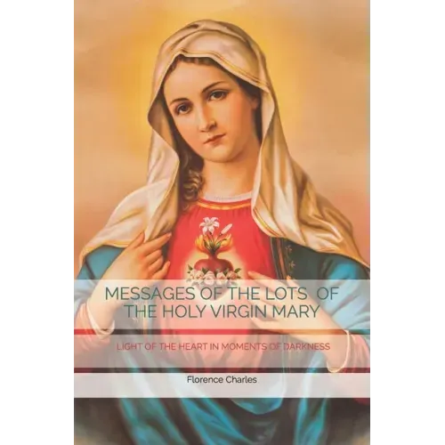 Messages of the Lots of the Holy Virgin Mary: Light of the Heart in Moments of Darkness