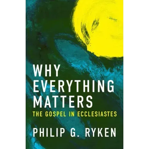 Why Everything Matters: The Gospel in Ecclesiastes
