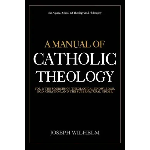 A Manual Of Catholic Theology: The Sources of Theological Knowledge, God, And The Supernatural Order