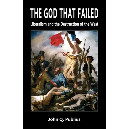 The God That Failed: Liberalism and the Destruction of the West