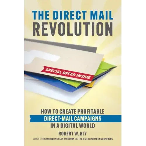 The Direct Mail Revolution: How to Create Profitable Direct Mail Campaigns in a Digital World