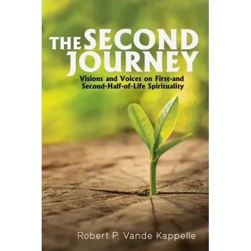 The Second Journey: Visions and Voices on First- And Second-Half-Of-Life Spirituality