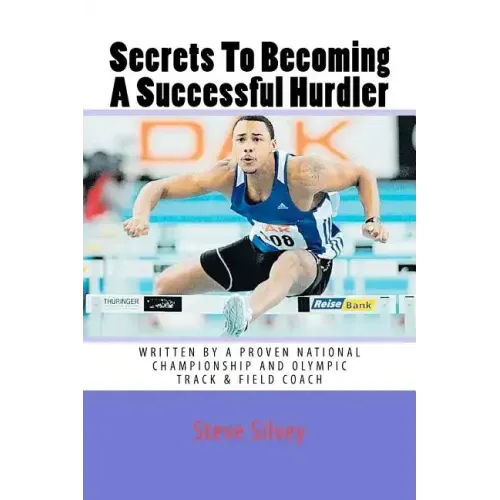 Secrets To Becoming A Successful Hurdler: A special book designed to help parents, coaches and athletes with improving HURDLE performance.