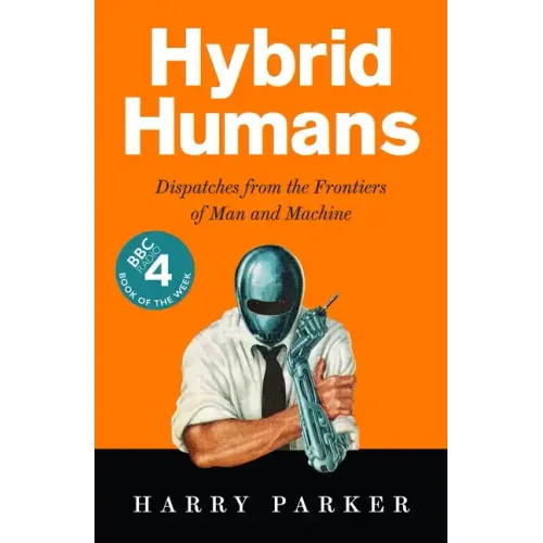 Hybrid Humans: Dispatches from the Frontiers of Man and Machine