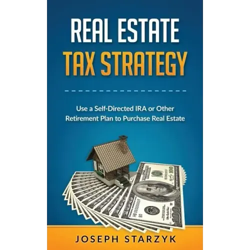 Real Estate Tax Strategy: Use a Self-Directed IRA or Other Retirement Plan to Purchase Real Estate