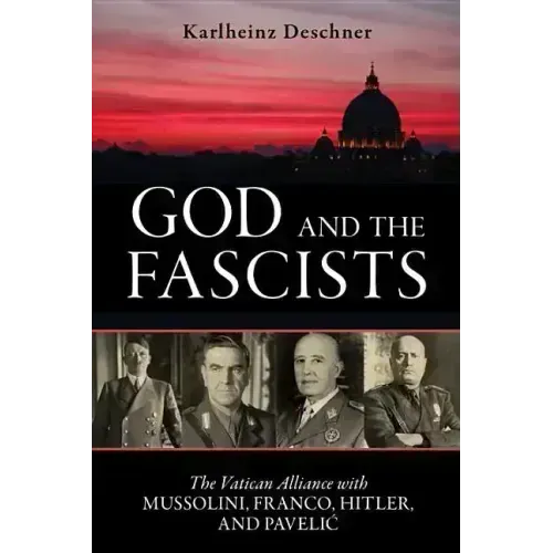 God and the Fascists: The Vatican Alliance with Mussolini, Franco, Hitler, and Pavelic