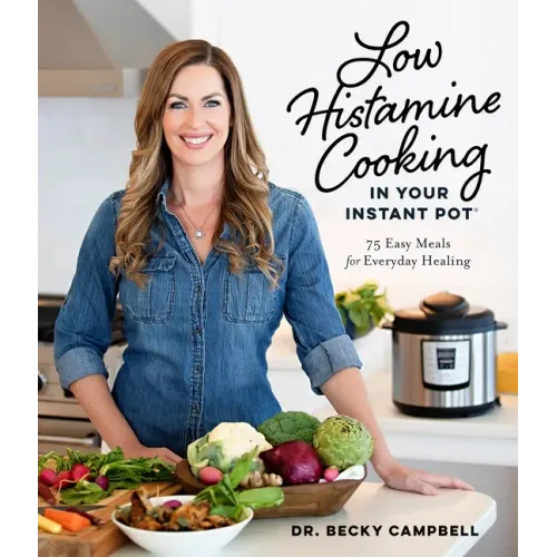 Low Histamine Cooking in Your Instant Pot: 75 Easy Meals for Everyday Healing
