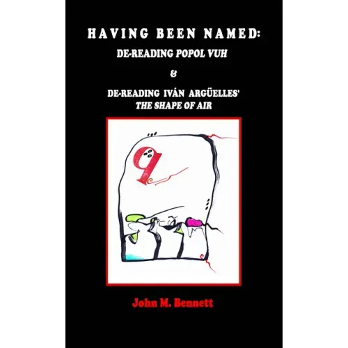 Having Been Named: Dereading POPOL VUH & De-reading Iván Argüelles' THE SHAPE OF AIR. With an Introduction, Una Otreidad Lingüística, by Iván Argüelle