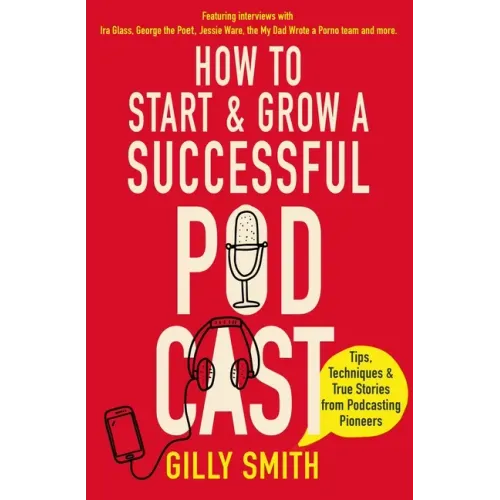 How to Start and Grow a Successful Podcast: Tips, Techniques and True Stories from Podcasting Pioneers