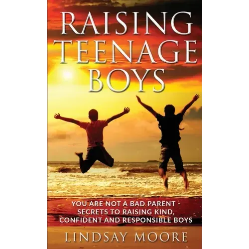 Raising Teenage Boys: You Are Not A Bad Parent - Secrets To Raising Kind, Confident and Responsible Boys