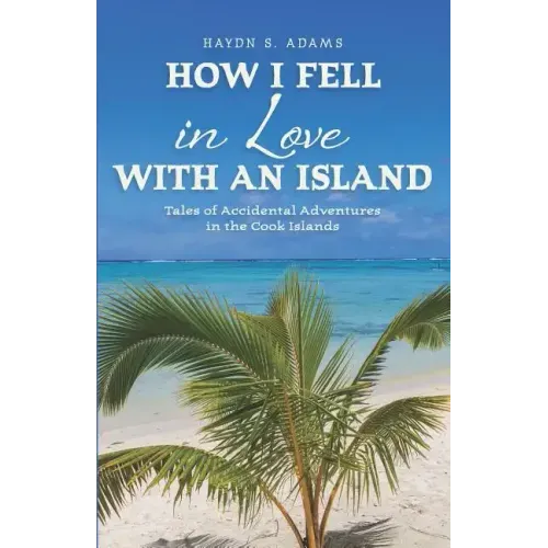 How I Fell in Love with an Island: Tales of Accidental Adventures in the Cook Islands