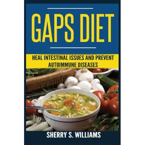 GAPS Diet: Heal Intestinal Issues And Prevent Autoimmune Diseases (Leaky Gut, Gastrointestinal Problems, Gut Health, Reduce Inflammation)