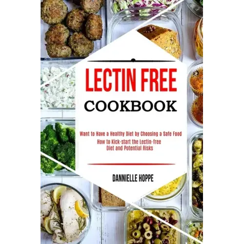 Lectin Free Cookbook: How to Kick-start the Lectin-free Diet and Potential Risks (Want to Have a Healthy Diet by Choosing a Safe Food ?)