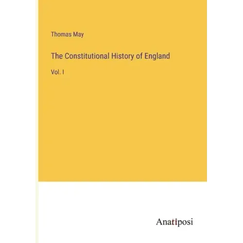 The Constitutional History of England: Vol. I
