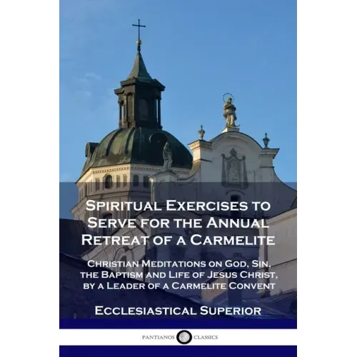 Spiritual Exercises to Serve for the Annual Retreat of a Carmelite: Christian Meditations on God, Sin, the Baptism and Life of Jesus Christ, by a Lead