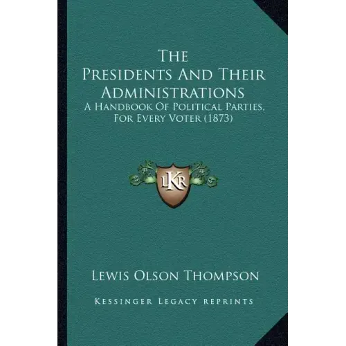 The Presidents And Their Administrations: A Handbook Of Political Parties, For Every Voter (1873)