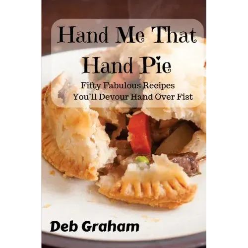Hand Me That Hand Pie!: Fifty Fabulous Recipes You'll Devour Hand Over Fist