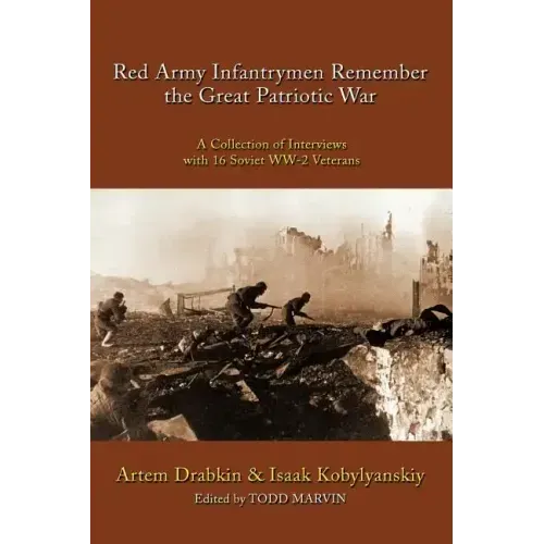 Red Army Infantrymen Remember the Great Patriotic War: A Collection of Interviews with 16 Soviet WW-2 Veterans