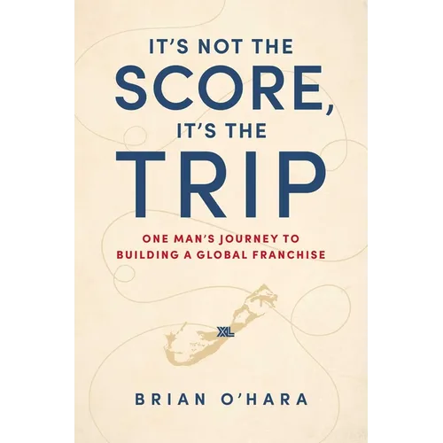 It's Not the Score, It's the Trip: One Man's Journey to Building a Global Franchise