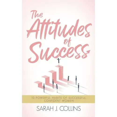 The Attitudes of Success: 10 Powerful Habits of Successful, Confident Women
