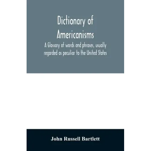 Dictionary of Americanisms. A glossary of words and phrases, usually regarded as peculiar to the United States