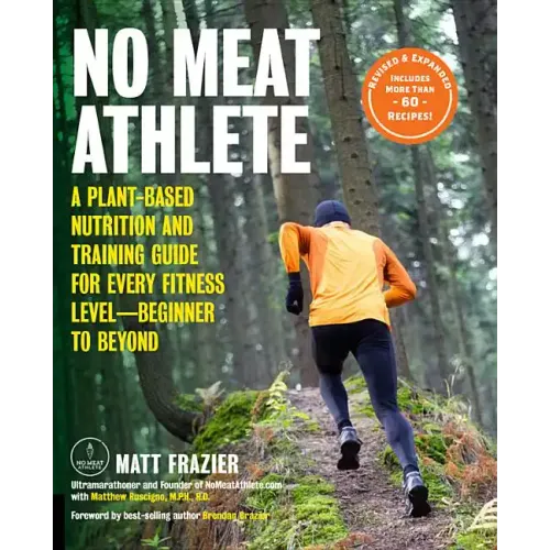 No Meat Athlete, Revised and Expanded: A Plant-Based Nutrition and Training Guide for Every Fitness Level--Beginner to Beyond [Includes More Than 60 R