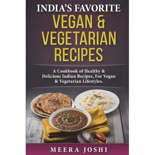 India's Favorite Vegan & Vegetarian Recipes: A Cookbook of Healthy & Delicious Indian Recipes, for Vegan & Vegetarian Lifestyles.