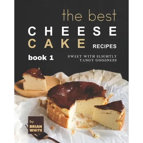 The Best Cheesecake Recipes - Book 1: Sweet with Slightly Tangy Goodness