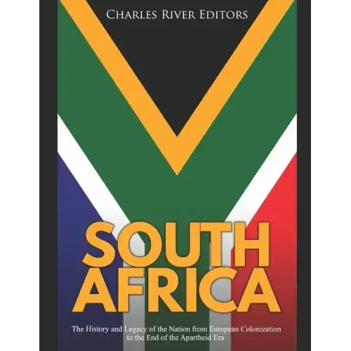 South Africa: The History and Legacy of the Nation from European Colonization to the End of the Apartheid Era