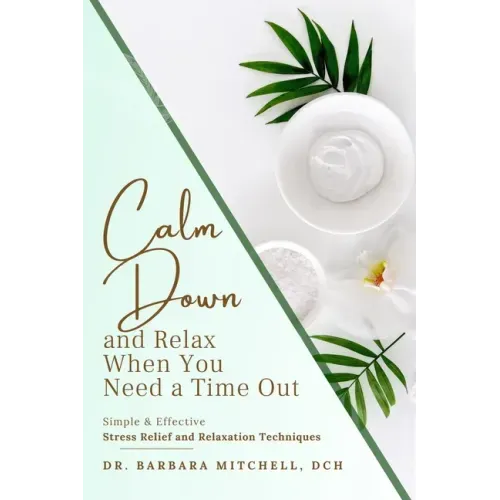 Calm Down and Relax: Simple & Effective Stress Relief & Relaxation Techniques for When You Need Time Out