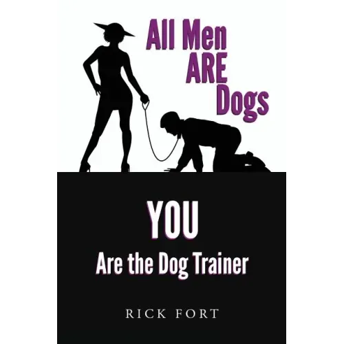 All Men ARE Dogs: YOU Are the Dog Trainer