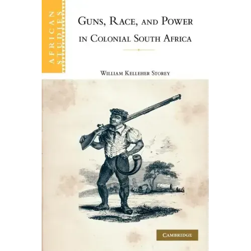 Guns, Race, and Power in Colonial South Africa