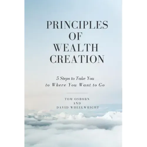 Principles of Wealth Creation: 5 Steps to Take You to Where You Want to Go