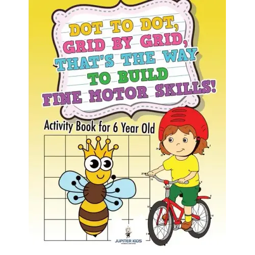 Dot to Dot, Grid by Grid, That's the Way to Build Fine Motor Skills! Activity Book for 6 Year Old